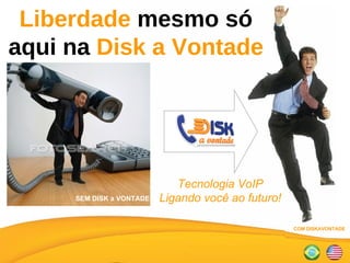 Tecnologia VoIP Ligando você ao futuro! Liberdade  mesmo só aqui na  Disk a Vontade SEM DISK a VONTADE COM DISKAVONTADE 