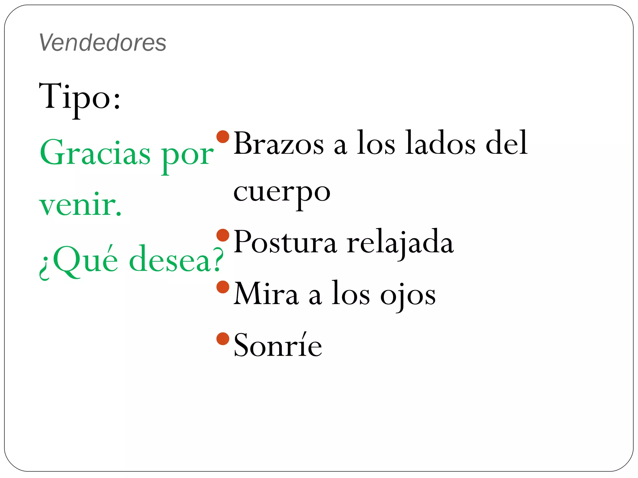 Vendedores Tipo: Gracias por venir. ¿Qué desea? Brazos a los lados del cuerpo Postura relajada Mira a los ojos Sonríe