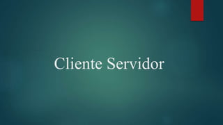 Cliente Servidor
 