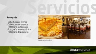 ServiciosFotografía
· Coberturas de prensa
· Coberturas de eventos
· Fotografía publicitaria
· Fotografía arquitectónica
· Fotografía de producto
Brasería Molino Rojo
 