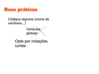 Boas práticas
Códigos legíveis (nome de
variáveis...)
Variáveis
globais
Opte por notações
curtas
 