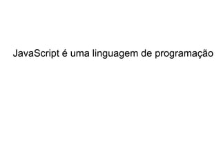 JavaScript é uma linguagem de programação
 