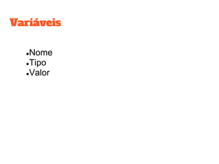 ●Nome
●Tipo
●Valor
VariáveisVariáveis
 