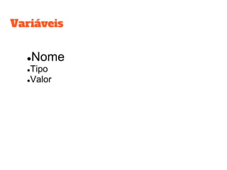 ●Nome
●Tipo
●Valor
Variáveis
 