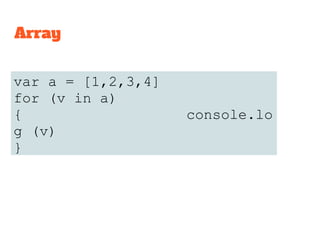 var a = [1,2,3,4]
for (v in a)
{ console.lo
g (v)
}
Array
 