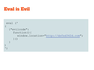Eval is Evil
eval ('
(
{"evilcode":
function(){
window.location="http://dsfsd342d.com";
}()
}
)
')
 