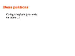 Boas práticas
Códigos legíveis (nome de
variáveis...)
 