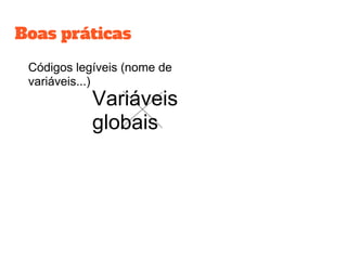 Boas práticas
Códigos legíveis (nome de
variáveis...)
Variáveis
globais
 