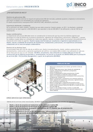 Soluciones para INGENIERÍA


 ¿POR QUÉ ELEGIR GD-INCO?

Dominio de aplicaciones BIM.
Nuestros profesionales dominan la mayoría de aplicaciones BIM del mercado, pudiendo ayudarle a implantar la herramienta
que mejor se adapte a las necesidades de su estudio de ingeniería.
En diseño arquitectónico manejamos REVIT ARCHITECTURE, ARCHICAD y ALLPLAN.

Experiencia diseñando y modelando.
No es suficiente con saber modelar: también hay que saber proyectar. Nuestro equipo, en 2011, ha diseñado y modelado
proyectos por un valor superior a 200.000.000 €, que equivalen a más de 200.000 m² de edificación y más de 100 Ha de
urbanización.

Equipo multidisciplinar.
La implantación del proceso BIM debe tener en consideración la interacción que hay entre los distintos agentes que
participan en la fase de diseño de un proyecto (arquitectos, ingenieros de instalaciones y estructuras, topógrafos...) porque
los modelos creados deben ser utilizados por todos estos agentes. Además, se deben definir los procesos o procedimientos de
interacción entre todos los agentes. Nuestro equipo está formado por arquitectos e ingenieros especializados en el
diseño, cálculo y modelado de proyectos de arquitectura, instalaciones y estructuras, con experiencia contrastada
colaborando con el resto de equipos colaboradores.

Dominio de las distintas fases.
Las principales fases del ciclo de vida de un edificio son: diseño (conceptualización, diseño, análisis y generación de
documentación), construcción y operación-explotación del edificio. Los modelos BIM se deben crear pensando en cada una
de las fases para las que va a ser utilizado. GD-INCO, actualmente, está utilizando los modelos BIM para la fase de
construcción de los edificios proyectados y, recientemente, ha suscrito un acuerdo con GRUPO DEMO para la prestación
de servicios BIM + FM (Facilities Management) a partir de la aplicación ARCHIBUS.




                                                                                                    VENTAJAS DEL BIM
                                                                                  •   Mejora de la comunicación con el cliente, que facilita la toma de
                                                                                      decisiones
                                                                                  •   Permite, desde fases previas, hacer estudios de viabilidad del
                                                                                      proyecto, estimaciones de mediciones y presupuestos,
                                                                                      análisis energéticos, etc.
                                                                                  •   Gracias a la posibilidad de realizar presentaciones virtuales
                                                                                      mejora enormemente la calidad del trabajo entregado.
                                                                                  •   Mejora en la calidad del proyecto minimizando errores constructivos,
                                                                                      incongruencias, colisiones, etc.
                                                                                  •   Mejora la comunicación y coordinación con los distintos equipos de
                                                                                      diseño: ingeniería de instalaciones y estructuras, ingeniería de obra
                                                                                      civil, interioristas, arquitectos, etc..
                                                                                  •   Mejora la comunicación y comprensión del proyecto en obra.
                                                                                  •   Gracias al modelo BIM, los agentes que participan en la fase de obra
                                                                                      pueden simular el proceso constructivo (BIM 4D) y el análisis de costes
                                                                                      de la obra (BIM 5D)
                                                                                  •   Supone un valor añadido entregar al cliente un modelo BIM
                                                                                      para que se pueda utilizar en la fase de operación-explotación del
                                                                                      edificio (BIM 6D)




OTROS SERVICIOS QUE OFRECEMOS

 Además de los servicios antes mencionados, GD-INCO ofrece estos otros servicios a los estudios de in
                                                     frece                                         ingeniería:

 •    Diseño y cálculo de proyectos de instalaciones en 2D y med
                                                               mediante modelos BIM
 •    Diseño y cálculo de proyectos de estructuras en 2D y med
                                                             mediante modelos BIM
 •    Generación de documentación de proyecto: justificaciones del CTE (España), plan de autoprotección.
                                                   justificacion
 •    Gestión de licencias de actividad
 •    Dirección y/o asistencia técnica en obra de instalaciones, telecomunicaciones y estructuras.
                                                  instalac
 •    Tramitaciones y generación de documentación para empresas suministradoras
           itaciones                                  pa




C/ Núñez de Balboa, 56 28001 Madrid.   Tel.: (+34) 91 658 66 18   Fax: (+34) 91 658 66 17                                                   www.gd-inco.com
 