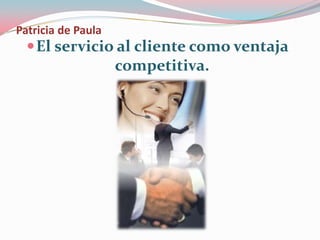 Patricia de Paula
El servicio al cliente como ventaja
competitiva.