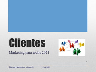 Clientes
Marketing para todos 2021
Clientes y Marketing, Integrar21 Perú 2021
1
 
