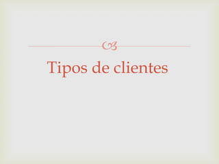 
Tipos de clientes

 