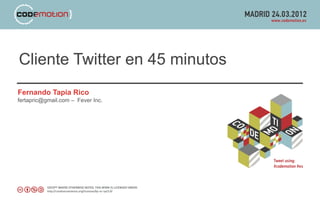 Cliente Twitter en 45 minutos
Fernando Tapia Rico
fertapric@gmail.com – Fever Inc.
 