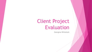 Client Project
Evaluation
Georgina Whitelock
 