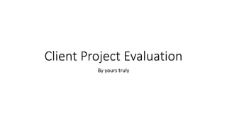 Client Project Evaluation
By yours truly
 