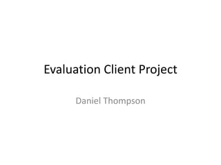 Evaluation Client Project
Daniel Thompson
 