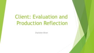 Client: Evaluation and
Production Reflection
Charlotte Oliver
 