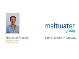 Niklas de Bésche
      Social Media in Norway
Executive Director 
Meltwater Buzz
 