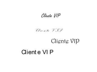Cl ie nte V IP
Cliente VIP
Cliente VIP
Client e VI P
 