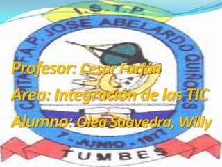 Profesor: Cesar Farfán
Area: Integración de las TIC
Alumno: Olea Saavedra, Willy
 