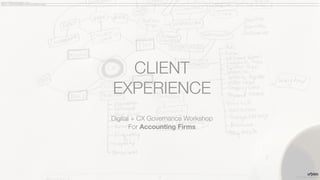 CLIENT
EXPERIENCE
Digital + CX Governance Workshop
For Accounting Firms
©2017 /CX PILOTS | CONFIDENTIAL!1
CLIENT EXPERIENCE PROGRAM :: 2018
DIGITAL + CLIENT EXPERIENCE FOR ACCOUNTING FIRMS
 
