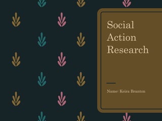 Social
Action
Research
Name: Keira Branton
 
