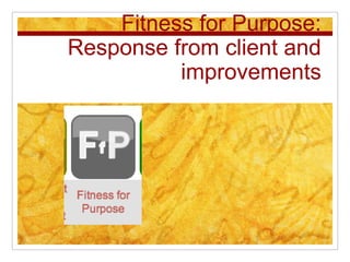 Fitness for Purpose:
Response from client and
          improvements
 
