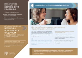 ВАШ СОБЕСЕДНИК
ВЫБРАЛ ДЛЯ СЕБЯ
ВОЗМОЖНОСТИ
КОМПАНИИ?
Тогда ваши следующие действия:
Начать работу по брошюре «Ключевые
технологии успеха» (КТУ)
Обучить его на двухдневном Семинаре для
новых Консультантов
ЕСЛИ ВАШ СОБЕСЕДНИК
ПРЕДПОЧЕЛ
ПОЛЬЗОВАТЬСЯ
ПРОДУКТОМ –
ВАШИ ДЕЙСТВИЯ ОПИСАНЫ
ДАЛЕЕ В БРОШЮРЕ.
Даже если сейчас человек не готов
присоединиться, уважайте его точку зрения.
И оставьте после себя приятное впечатление.
Как часто бывает, все может измениться
за один день!
Этот статус позволяет получать начисления на
бонусный счет «Бюджет здоровья» – до 15% от
стоимости купленной продукции. Начисленные
бонусы Клиент может использовать во время
следующих покупок.
ВАША ЦЕЛЬ – чтобы Клиенты покупали много,
постоянно и с удовольствием! Поддерживайте
доброжелательные отношения с вашими
Клиентами!
→
→
Количество денег и усилий, затрачиваемое на поиск нового Клиента, в разы
больше тех денег и усилий, которые необходимы для осуществления ему
повторной продажи.
ФОРМИРУЙТЕ ГРУППЫ ПОСТОЯННЫХ КЛИЕНТОВ
Регистрируйте ваших Клиентов в Компании!
Это выгодно и им, и вам:
Все баллы за сделанные ими покупки
учитываются в их Накопительном общем
объеме (НОО), и скидка Привилегированного
клиента увеличивается.
Если же вы Консультант, то все баллы за
их покупки учитываются в вашем Личном
объеме (ЛО).
4
Для этого в Компании существует программа
«Привилегированный клиент»!
 
