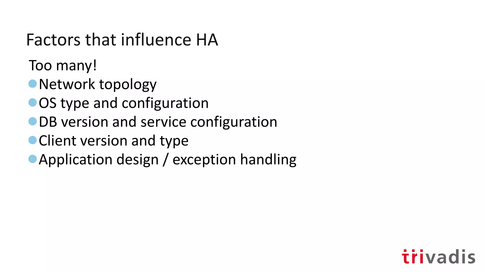 Factors that influence HA
Too many!
●Network topology
●OS type and configuration
●DB version and service configuration
●Client version and type
●Application design / exception handling
 
