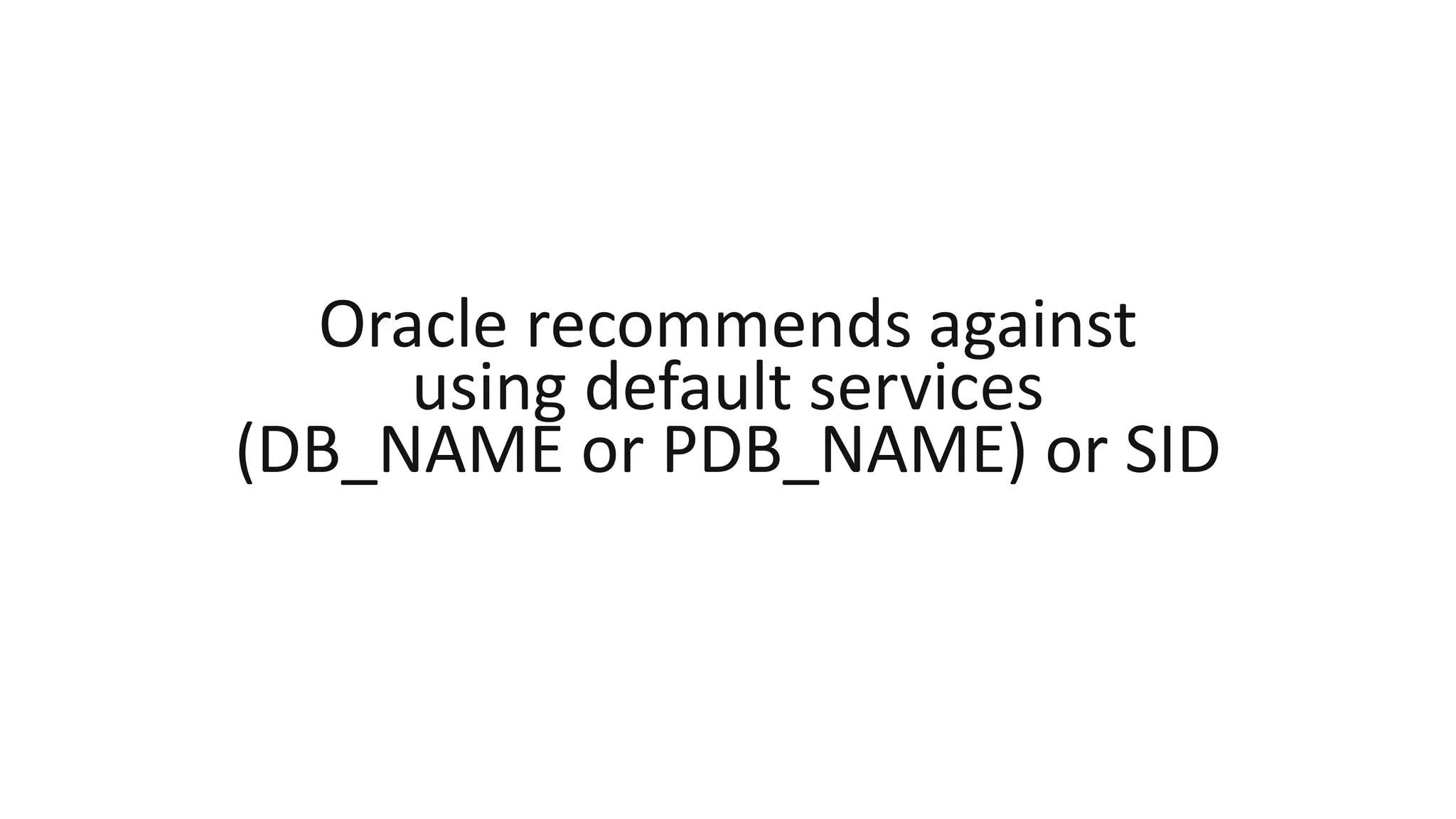 Oracle recommends against
using default services
(DB_NAME or PDB_NAME) or SID
 