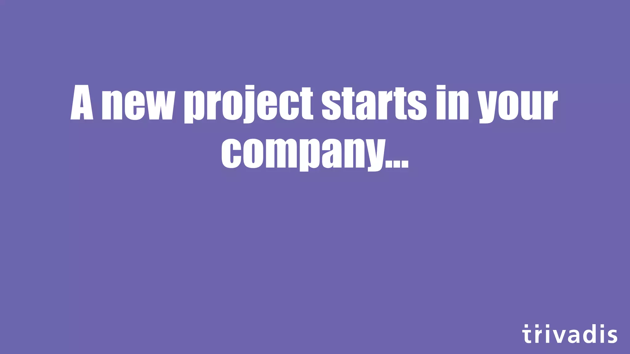 A new project starts in your
company...
 