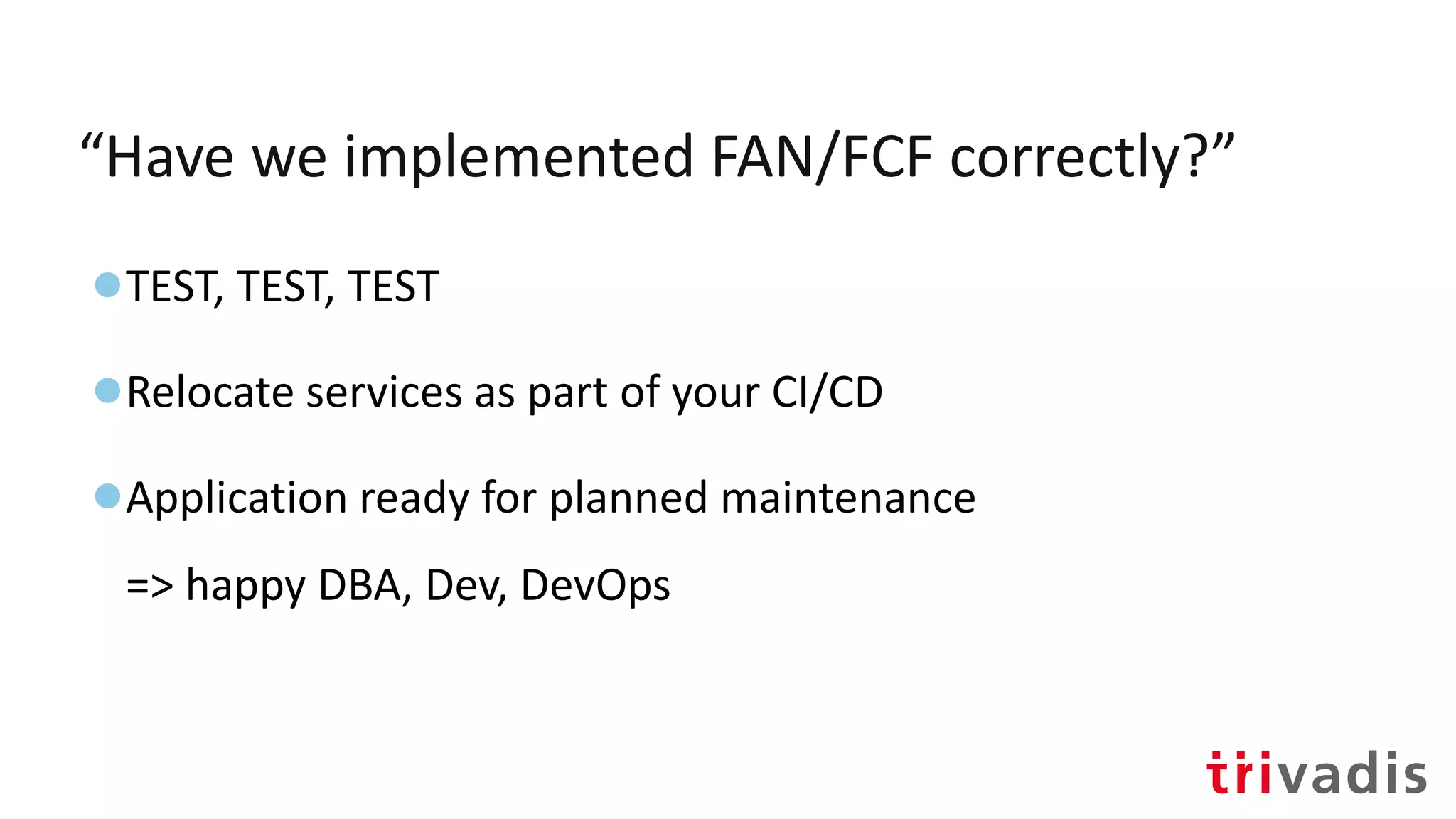 “Have we implemented FAN/FCF correctly?”
●TEST, TEST, TEST
●Relocate services as part of your CI/CD
●Application ready for planned maintenance
=> happy DBA, Dev, DevOps
 