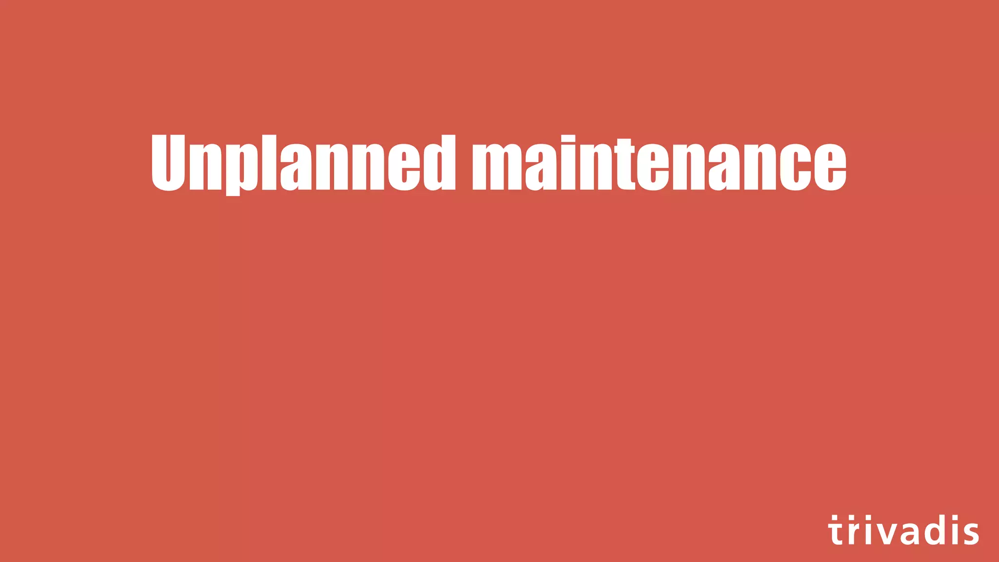 Unplanned maintenance
 