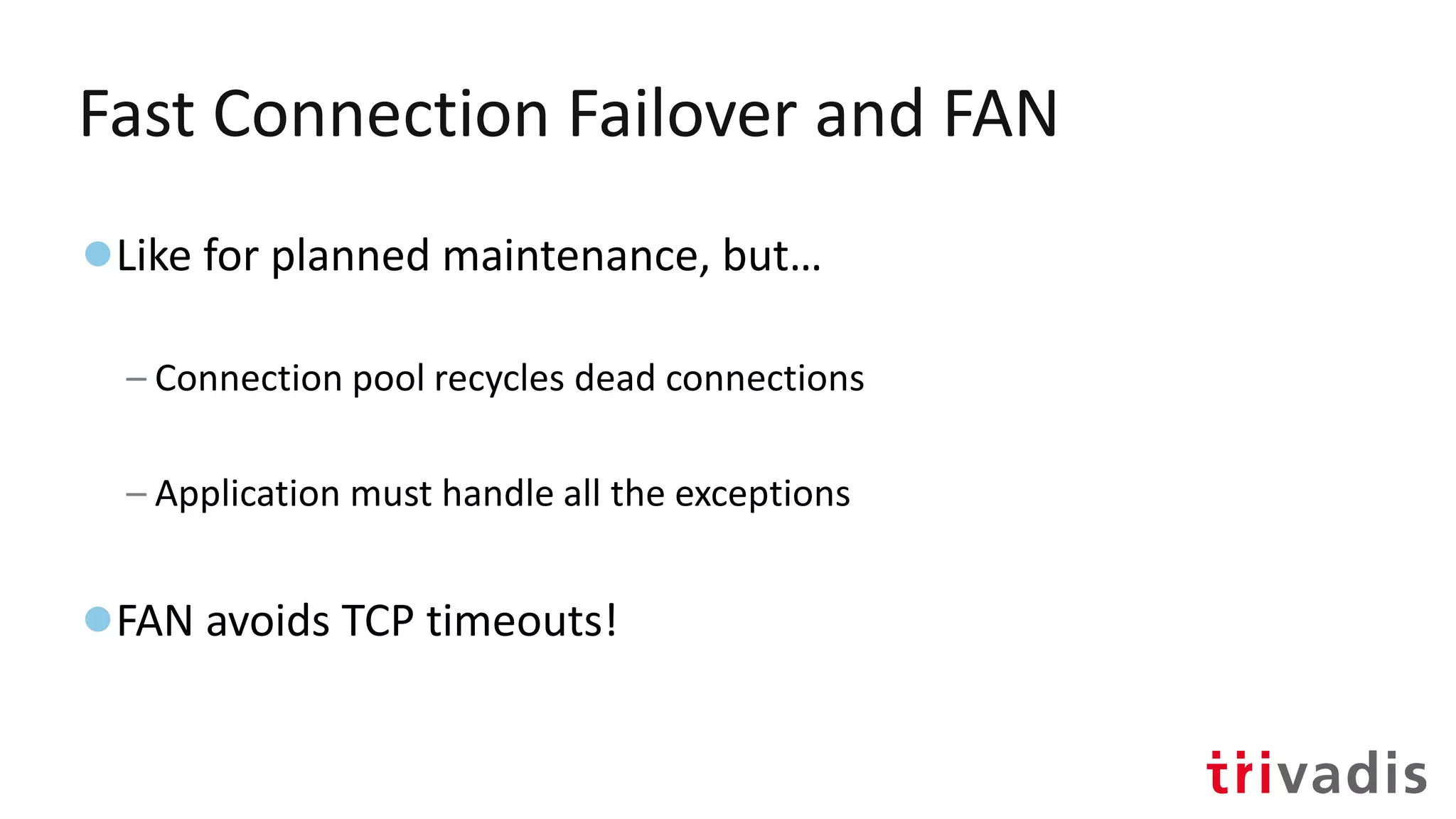 Fast Connection Failover and FAN
●Like for planned maintenance, but…
– Connection pool recycles dead connections
– Application must handle all the exceptions
●FAN avoids TCP timeouts!
 