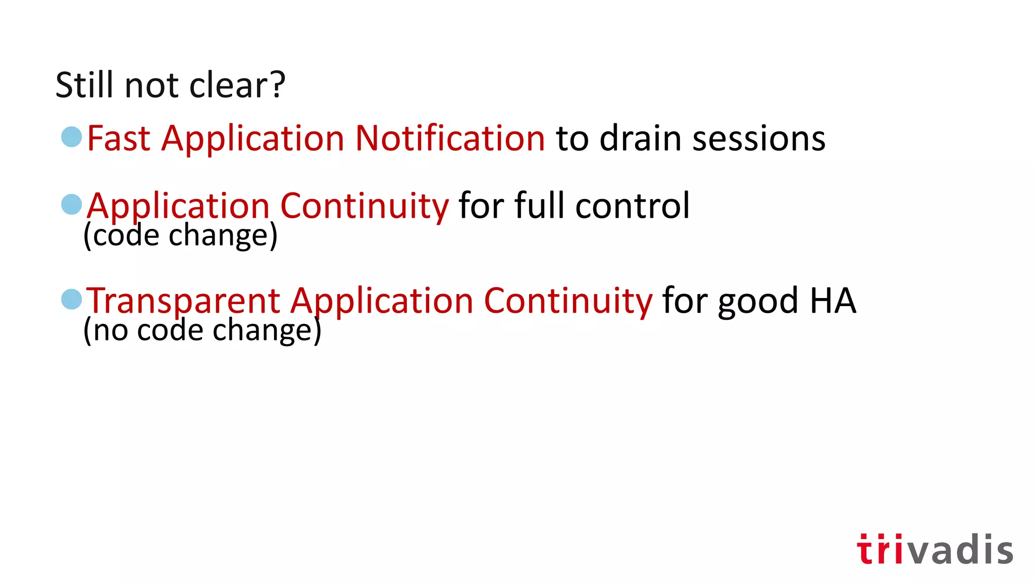 Still not clear?
●Fast Application Notification to drain sessions
●Application Continuity for full control
(code change)
●Transparent Application Continuity for good HA
(no code change)
 