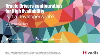 ludovicocaldara.net@ludodba
Oracle Drivers configuration
for High Availability
is it a developer's job?
Ludovico Caldara
Principal Consultant
 