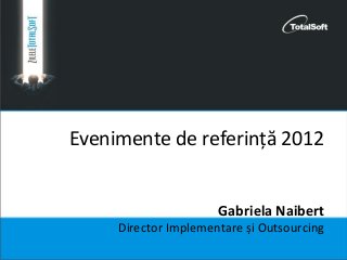 Evenimente de referință 2012
Gabriela Naibert
Director Implementare și Outsourcing
 
