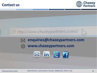 North America | Latin America | Europe | Middle East | Africa | Asia
North America | Latin America | Europe | Middle East | Africa | Asia©Chazey Partners 2014 58
Contact us
www.chazeypartners.com
enquiries@chazeypartners.com
 