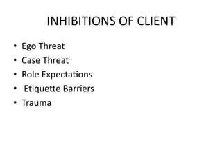 INHIBITIONS OF CLIENT
• Ego Threat
• Case Threat
• Role Expectations
• Etiquette Barriers
• Trauma
 