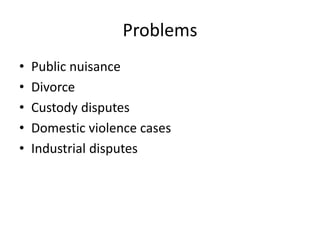 Problems
• Public nuisance
• Divorce
• Custody disputes
• Domestic violence cases
• Industrial disputes
 