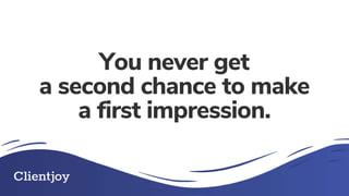 You never get
a second chance to make
a first impression.
 