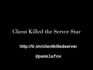 Client Killed the Server Star
http://tr.im/clientkilledserver
@pamelafox
 