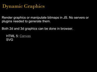 Dynamic Graphics
Render graphics or manipulate bitmaps in JS. No servers or
plugins needed to generate them.
Both 2d and 3...