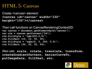 HTML 5: Canvas
Create <canvas> element:
<canvas id="canvas" width="150"
height="150"></canvas>
Then call functions on Canv...