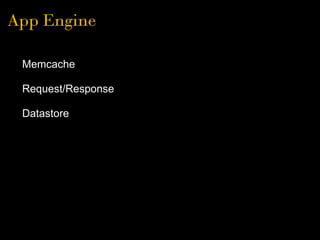 App Engine
• Memcache
• Request/Response
• Datastore
 