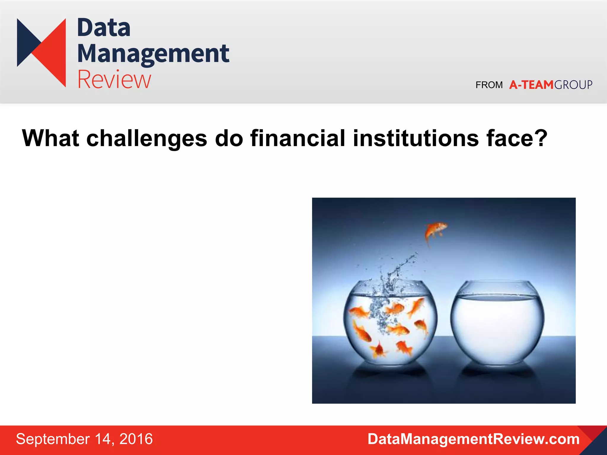 FROM
DataManagementReview.comSeptember 14, 2016
What challenges do financial institutions face?
 