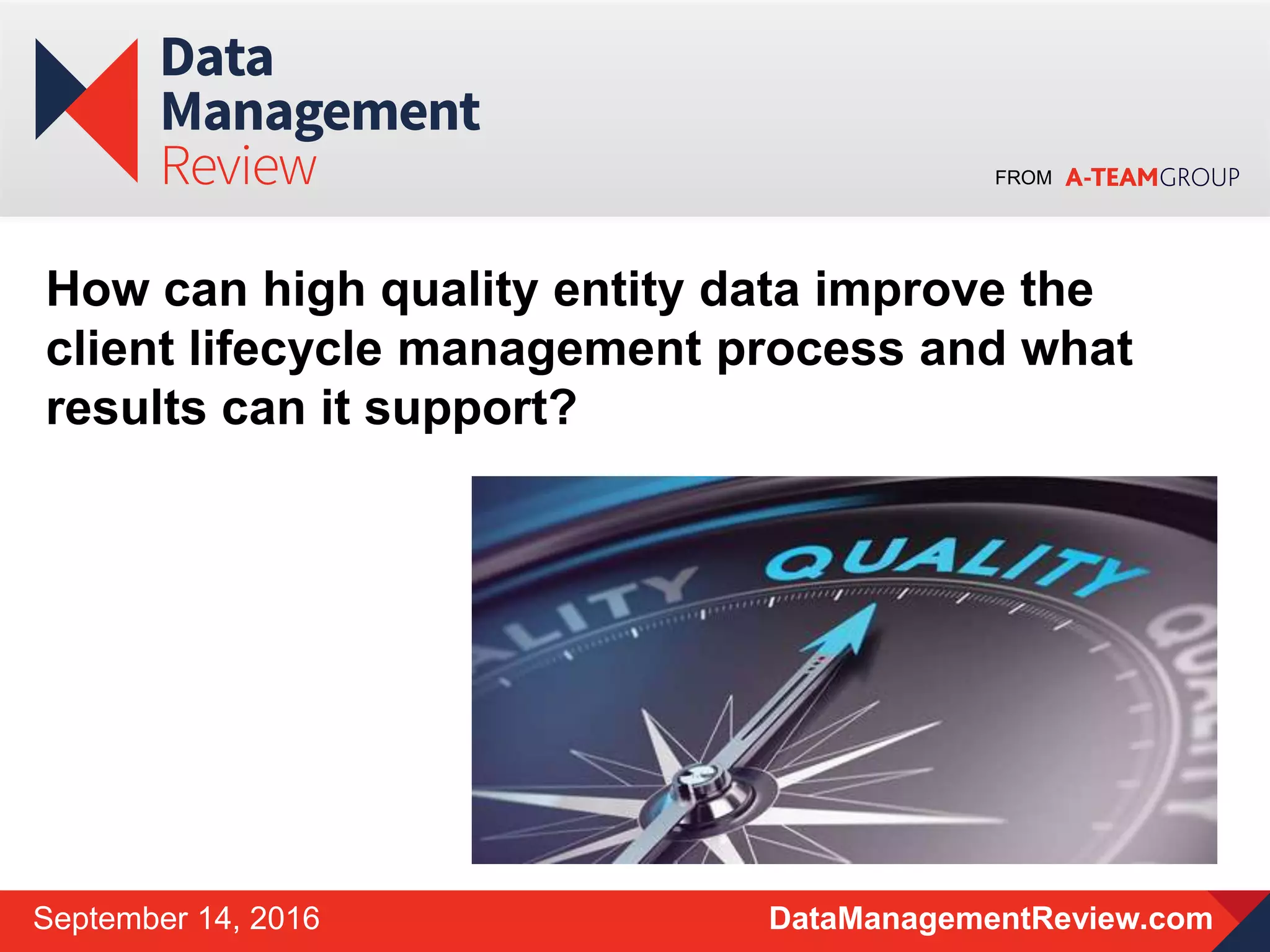 FROM
DataManagementReview.comSeptember 14, 2016
How can high quality entity data improve the
client lifecycle management process and what
results can it support?
 