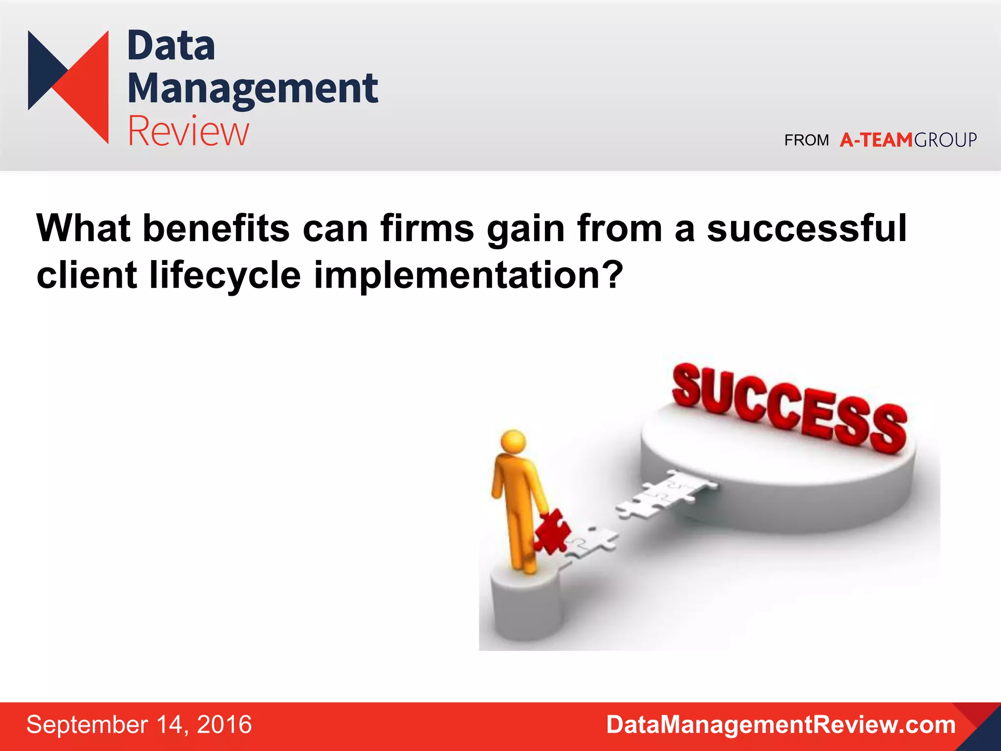 FROM
DataManagementReview.comSeptember 14, 2016
What benefits can firms gain from a successful
client lifecycle implementation?
 