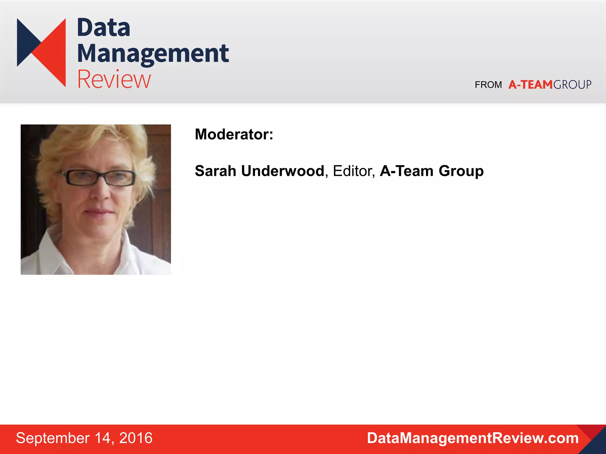 FROM
DataManagementReview.comSeptember 14, 2016
Moderator:
Sarah Underwood, Editor, A-Team Group
 