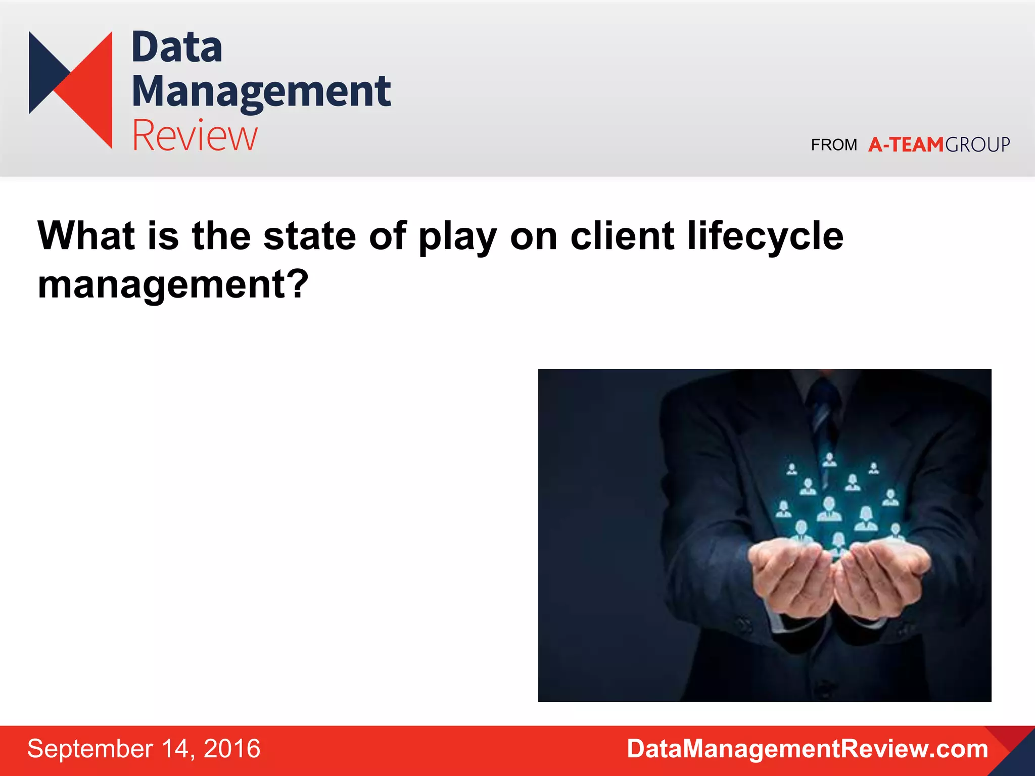 FROM
DataManagementReview.comSeptember 14, 2016
What is the state of play on client lifecycle
management?
 
